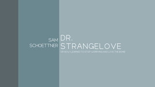 DR.
STRANGELOVEOR HOW I LEARNED TO STOP WORRYING AND LOVE THE BOMB
Sam
Schoettner
 
