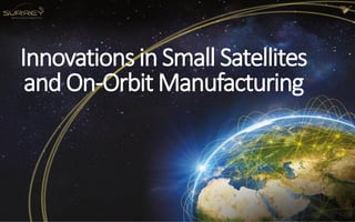 Innovations in Small Satellites
and On-Orbit Manufacturing
 