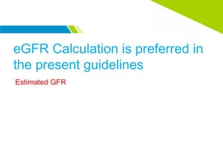 eGFR Calculation is preferred in
the present guidelines
Estimated GFR
 