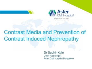 Contrast Media and Prevention of
Contrast Induced Nephropathy
Dr Sudhir Kale
Chief Radiologist
Aster CMI hospital Bangalore
 