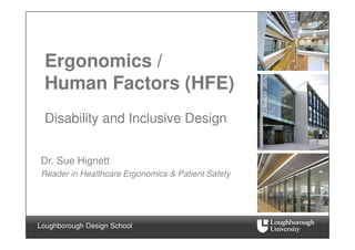 Ergonomics /
 Human Factors (HFE)
 Disability and Inclusive Design


Dr. Sue Hignett
Reader in Healthcare Ergonomics & Patient Safety




Loughborough Design School
 