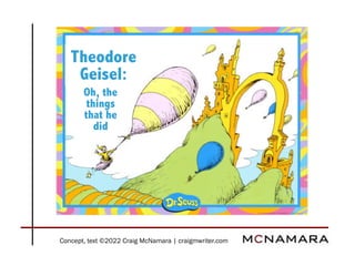Oh, the
things
that he
did
Theodore
Geisel:
Concept, text ©2022 Craig McNamara | craigmwriter.com
 