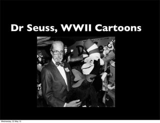 Dr Seuss, WWII Cartoons
Wednesday, 22 May 13
 