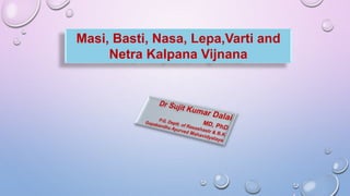 Masi, Basti, Nasa, Lepa,Varti and
Netra Kalpana Vijnana
 
