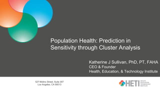 527 Molino Street, Suite 307
Los Angeles, CA 90013
Population Health: Prediction in
Sensitivity through Cluster Analysis
Katherine J Sullivan, PhD, PT, FAHA
CEO & Founder
Health, Education, & Technology Institute
 