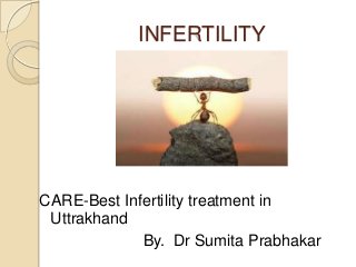 INFERTILITY
CARE-Best Infertility treatment in
Uttrakhand
By. Dr Sumita Prabhakar
 