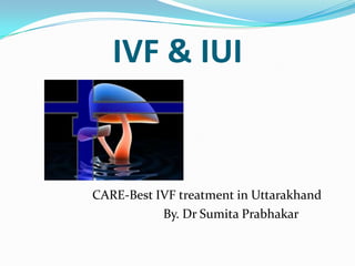 IVF & IUI
CARE-Best IVF treatment in Uttarakhand
By. Dr Sumita Prabhakar
 