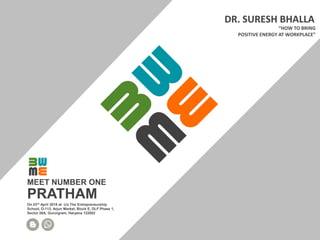 PRATHAM
“HOW TO BRING
POSITIVE ENERGY AT WORKPLACE”
DR. SURESH BHALLA
MEET NUMBER ONE
On 23rd April 2018 at c/o The Entrepreneurship
School, O-113, Arjun Market, Block E, DLF Phase 1,
Sector 26A, Gururgram, Haryana 122002
 