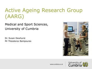 Active Ageing Research Group
(AARG)
Medical and Sport Sciences,
University of Cumbria
Dr. Susan Dewhurst
Mr Theodoros Bampouras
 