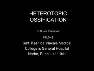 HETEROTOPIC OSSIFICATION Dr Sushil Kachewar MD,DNB Smt. Kashibai Navale Medical College & General Hospital Narhe, Pune – 411 041 