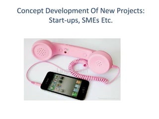 Concept Development Of New Projects:
Start-ups, SMEs Etc.
 