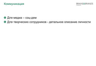 Коммуникация 
Для медиа – соц-дем 
Для творческих сотрудников - детальное описание личности 
 