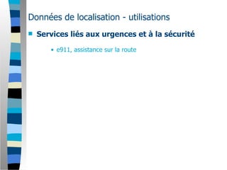 Données de localisation - utilisations
   Services liés aux urgences et à la sécurité

       • e911, assistance sur la route
 