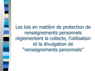 Les lois en matière de protection de
    renseignements personnels
règlementent la collecte, l’utilisation
         et la divulgation de
   “renseignements personnels”
 