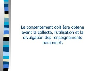Le consentement doit être obtenu
avant la collecte, l’utilisation et la
 divulgation des renseignements
            personnels
 
