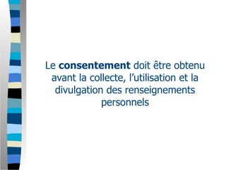 Le consentement doit être obtenu
 avant la collecte, l’utilisation et la
  divulgation des renseignements
             personnels
 