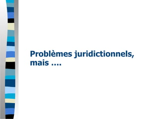 Problèmes juridictionnels,
mais ….
 