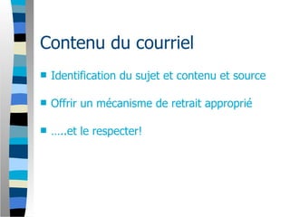 Contenu du courriel
   Identification du sujet et contenu et source

   Offrir un mécanisme de retrait approprié

   …..et le respecter!
 
