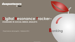 Digital Resonance Tracker™
STANDARD IN SOCIAL MEDIA ANALISYS

Banking

Presentazione del progetto – Febbraio 2014

Duepuntozero DOXA 2014

 