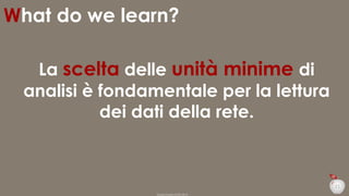 What do we learn?
La scelta delle unità minime di
analisi è fondamentale per la lettura
dei dati della rete.

21
Duepuntozero DOXA 2014

 