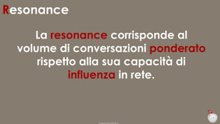 Resonance
La resonance corrisponde al
volume di conversazioni ponderato
rispetto alla sua capacità di
influenza in rete.

23
Duepuntozero DOXA 2014

 