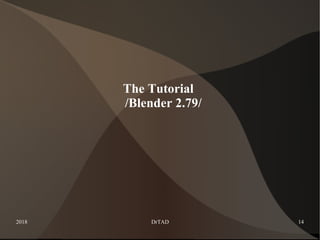 2018 DrTAD 14
The Tutorial
/Blender 2.79/
 
