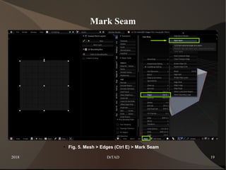 2018 DrTAD 19
Mark Seam
● Fig. 5. Mesh > Edges (Ctrl E) > Mark Seam
 