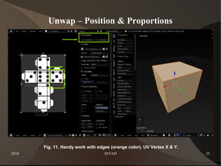 2018 DrTAD 25
Unwap – Position & Proportions
● Fig. 11. Handy work with edges (orange color). UV Vertex X & Y.
 