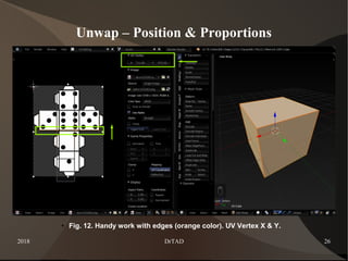 2018 DrTAD 26
Unwap – Position & Proportions
● Fig. 12. Handy work with edges (orange color). UV Vertex X & Y.
 