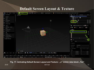 2018 DrTAD 31
Default Screen Layout & Texture
● Fig. 17. Activating Default Screen Layout and Texture - „x“ Unlink data block „Tex“
 