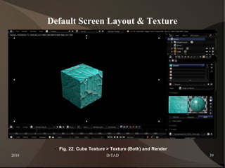 2018 DrTAD 39
Default Screen Layout & Texture
● Fig. 22. Cube Texture > Texture (Both) and Render
 