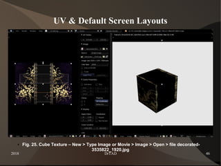 2018 DrTAD 46
UV & Default Screen Layouts
● Fig. 25. Cube Texture – New > Type Image or Movie > Image > Open > file decorated-
3535822_1920.jpg
 