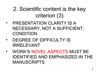 2. Scientific content is the key criterion (3) PRESENTATION CLARITY IS A NECESSARY, NOT A SUFFICIENT, CONDITION DEGREE OF DIFFICULTY IS IRRELEVANT WORK’S  NOVEL ASPECTS  MUST BE IDENTIFIED AND EMPHASIZED IN THE MANUSCRIPTS 