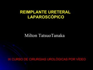 IX CURSO DE CIRURGIAS UROLÓGICAS POR VÍDEO Milton TatsuoTanaka REIMPLANTE URETERAL LAPAROSCÓPICO 