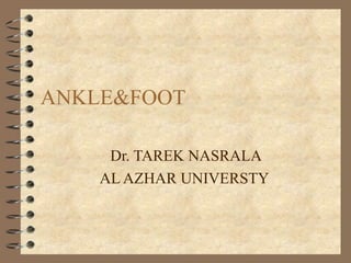 ANKLE&FOOT
Dr. TAREK NASRALA
AL AZHAR UNIVERSTY
 