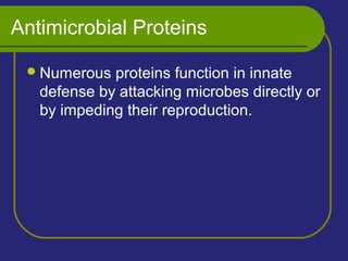Antimicrobial Proteins
Numerous proteins function in innate
defense by attacking microbes directly or
by impeding their reproduction.
 