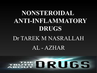 NONSTEROIDAL
ANTI-INFLAMMATORY
DRUGS
Dr TAREK M NASRALLAH
AL - AZHAR
 