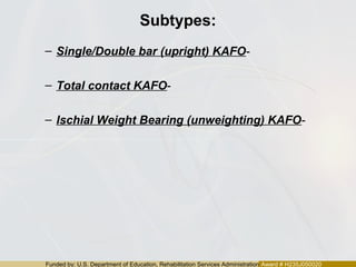 Funded by: U.S. Department of Education, Rehabilitation Services Administration Award # H235J050020
Subtypes:
– Single/Double bar (upright) KAFO-
– Total contact KAFO-
– Ischial Weight Bearing (unweighting) KAFO-
 
