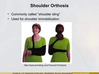 Funded by: U.S. Department of Education, Rehabilitation Services Administration Award # H235J050020
Shoulder Orthosis
• Commonly called “shoulder sling”
• Used for shoulder immobilization
http://www.armsling.com/?source=Overture
 