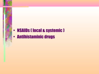 • NSAIDs ( local & systemic )
• Antihistaminic drugs
 