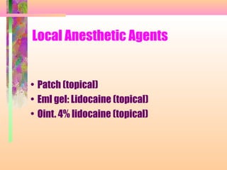 Local Anesthetic Agents
• Patch (topical)
• Eml gel: Lidocaine (topical)
• Oint. 4% lidocaine (topical)
 