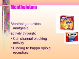Mentholatum
Menthol generates
analgesic
activity through:
• Ca2+
channel blocking
activity
• Binding to kappa opioid
receptors
 