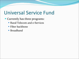 Universal Service Fund Currently has three programs: Rural Telecom and e-Services Fiber backbone Broadband 