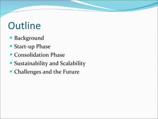 Outline Background Start-up Phase Consolidation Phase Sustainability and Scalability Challenges and the Future 