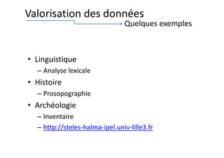 • Linguistique
– Analyse lexicale
• Histoire
– Prosopographie
• Archéologie
– Inventaire
– http://steles-halma-ipel.univ-lille3.fr
Valorisation des données
Quelques exemples
 
