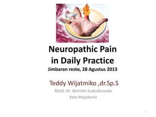 Neuropathic Pain
in Daily Practice
Jimbaran resto, 28 Agustus 2013
Teddy Wijatmiko ,dr.Sp.S
RSUD. Dr. Wahidin Sudirohusodo
Kota Mojokerto
1
 