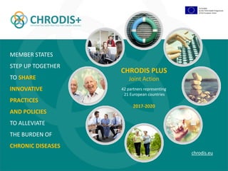 CHRODIS PLUS
Joint Action
2017-2020
MEMBER STATES
STEP UP TOGETHER
TO SHARE
INNOVATIVE
PRACTICES
AND POLICIES
TO ALLEVIATE
THE BURDEN OF
CHRONIC DISEASES
42 partners representing
21 European countries
chrodis.eu
Co-funded
by the Third Health Programme
of the European Union
 