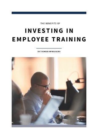 THE BENEFITS OF
DR THOMSON MPINGANJIRA
INVESTING IN
EMPLOYEE TRAINING
 