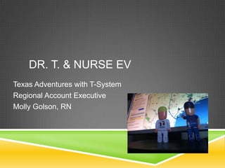 DR. T. & NURSE EV
Texas Adventures with T-System
Regional Account Executive
Molly Golson, RN
 