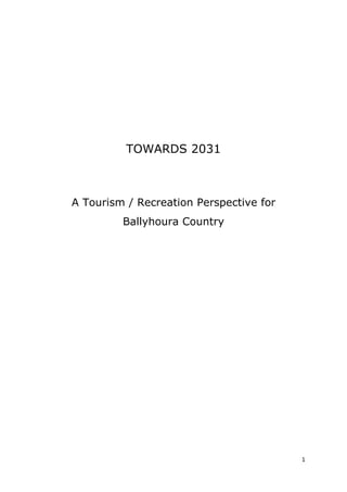 TOWARDS 2031



A Tourism / Recreation Perspective for
         Ballyhoura Country




                                         1
 